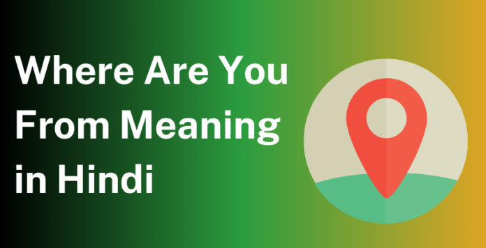 Where Are You From Meaning in Hindi